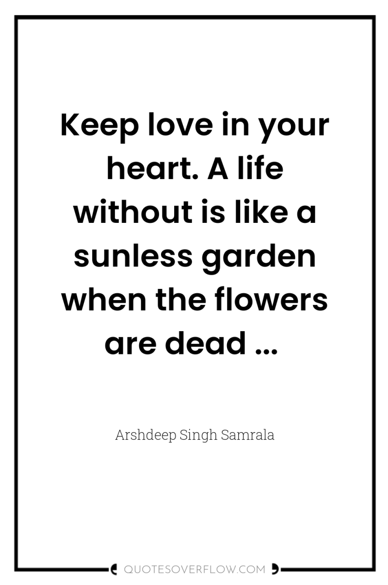 Keep love in your heart. A life without is like...