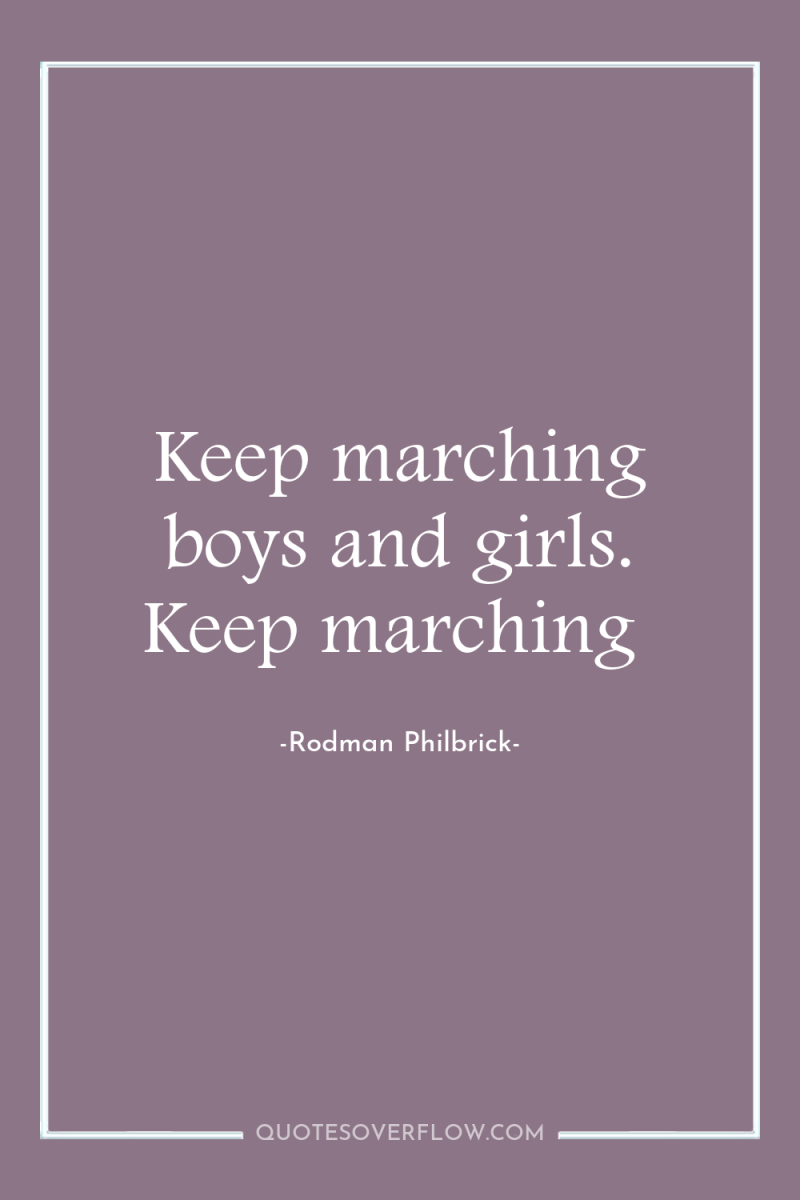 Keep marching boys and girls. Keep marching 