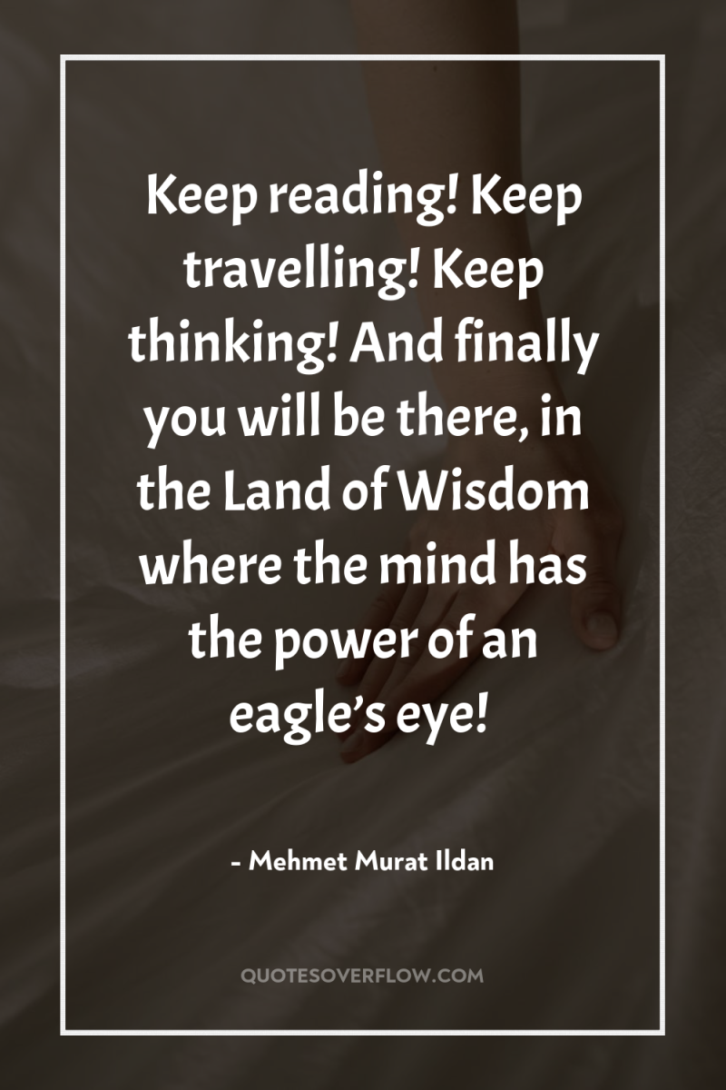 Keep reading! Keep travelling! Keep thinking! And finally you will...