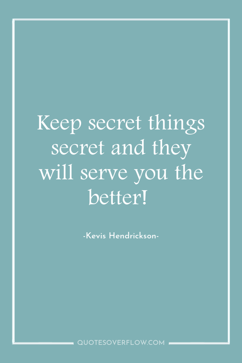 Keep secret things secret and they will serve you the...
