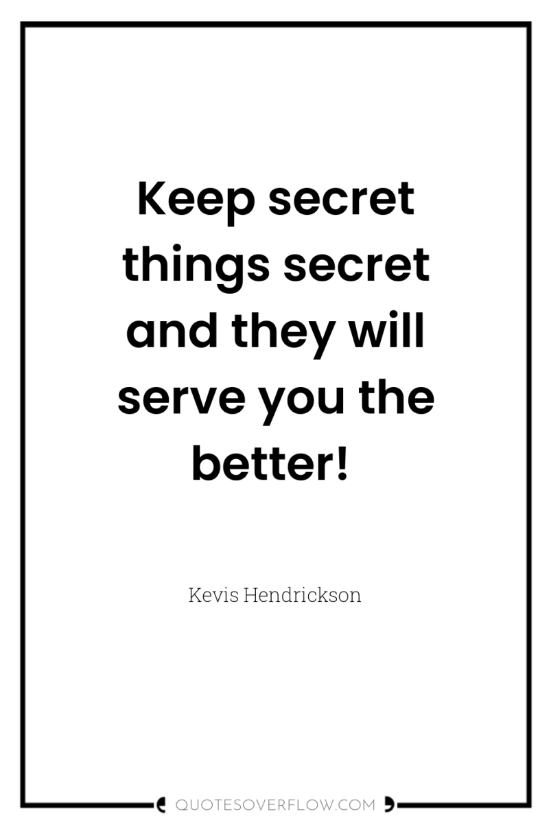 Keep secret things secret and they will serve you the...