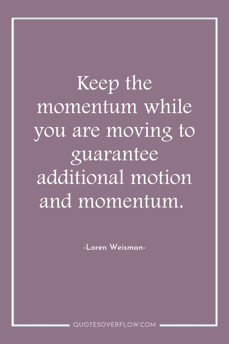 Keep the momentum while you are moving to guarantee additional...