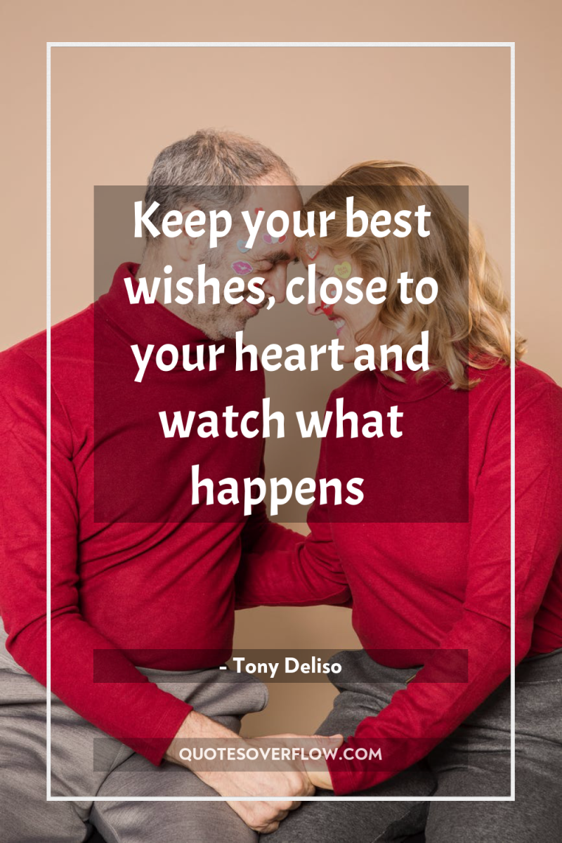 Keep your best wishes, close to your heart and watch...