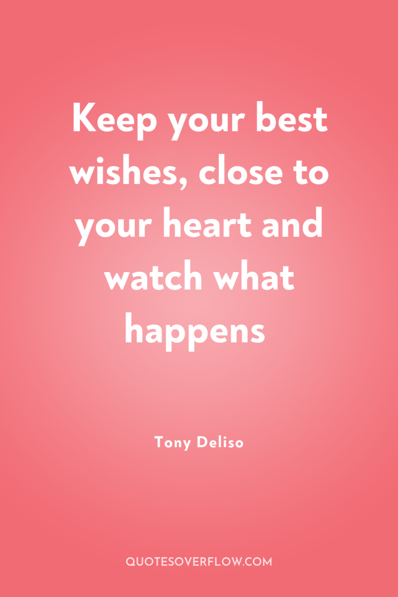 Keep your best wishes, close to your heart and watch...