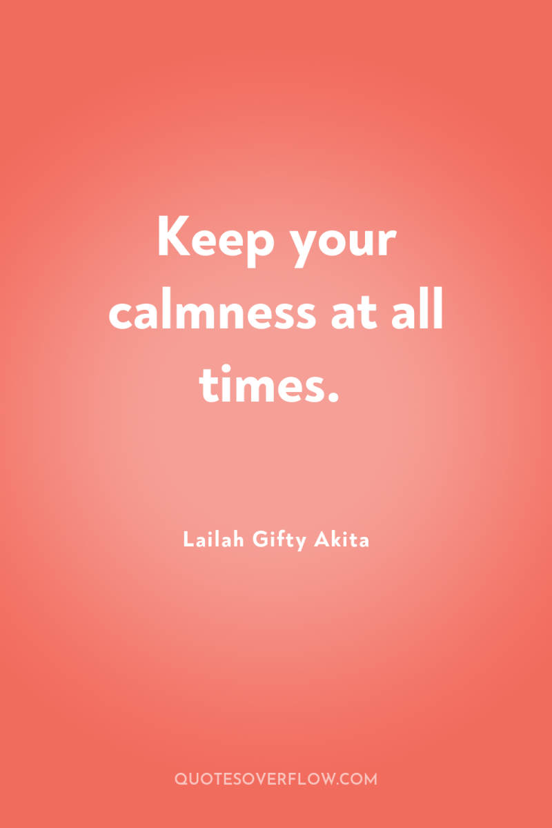 Keep your calmness at all times. 