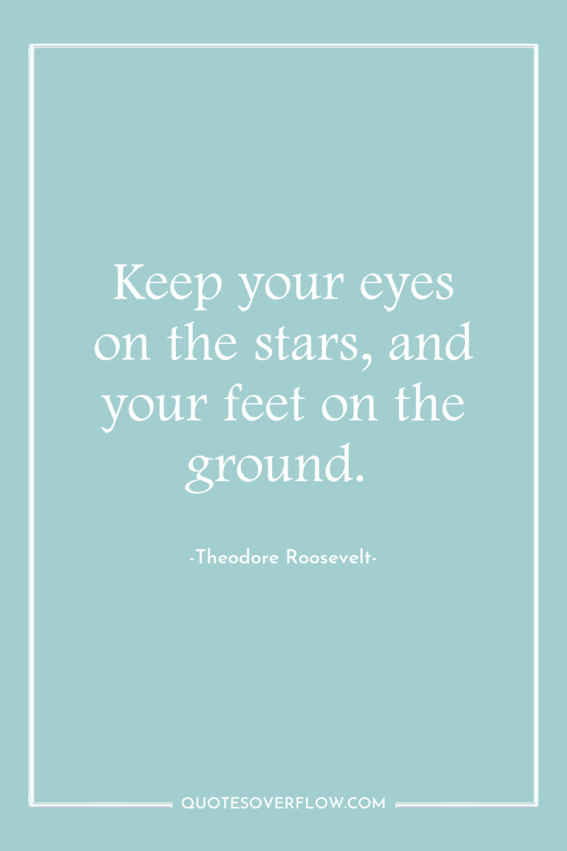 Keep your eyes on the stars, and your feet on...