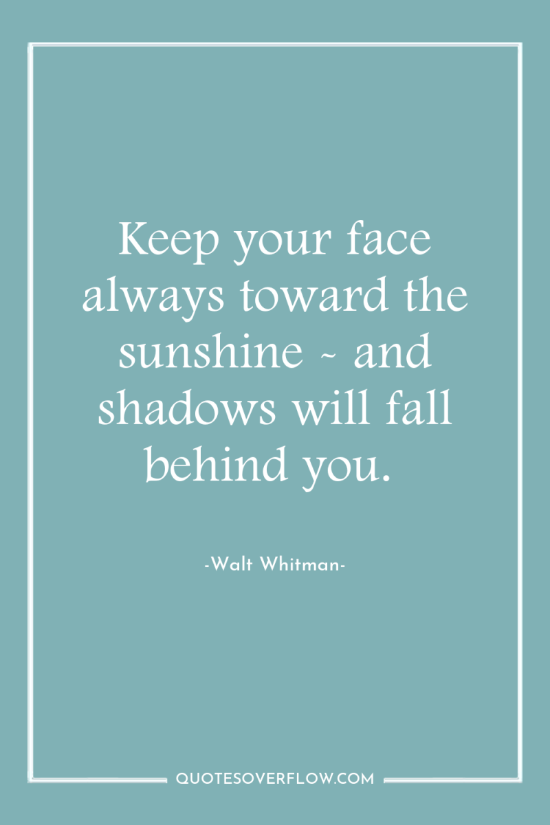 Keep your face always toward the sunshine - and shadows...