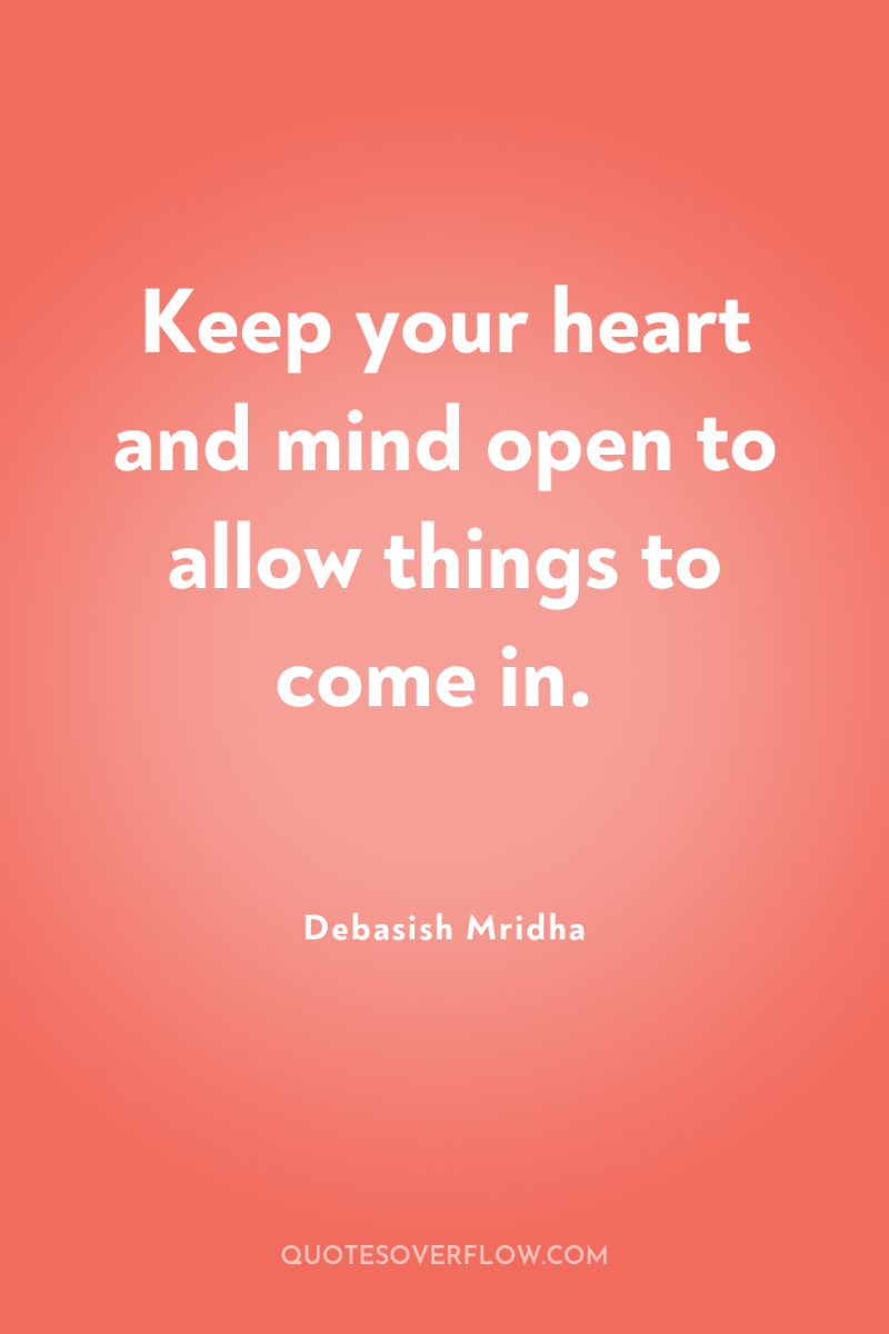 Keep your heart and mind open to allow things to...