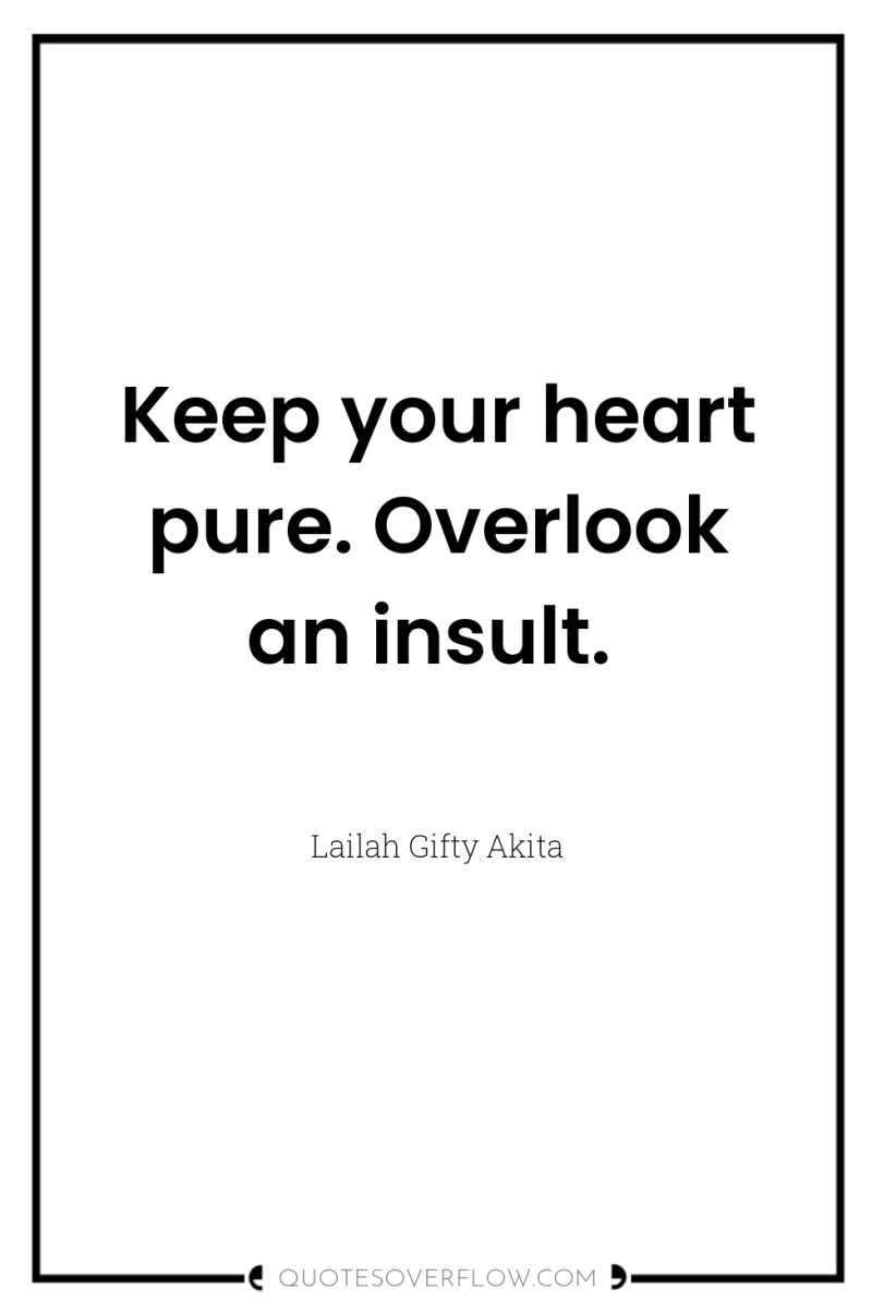 Keep your heart pure. Overlook an insult. 