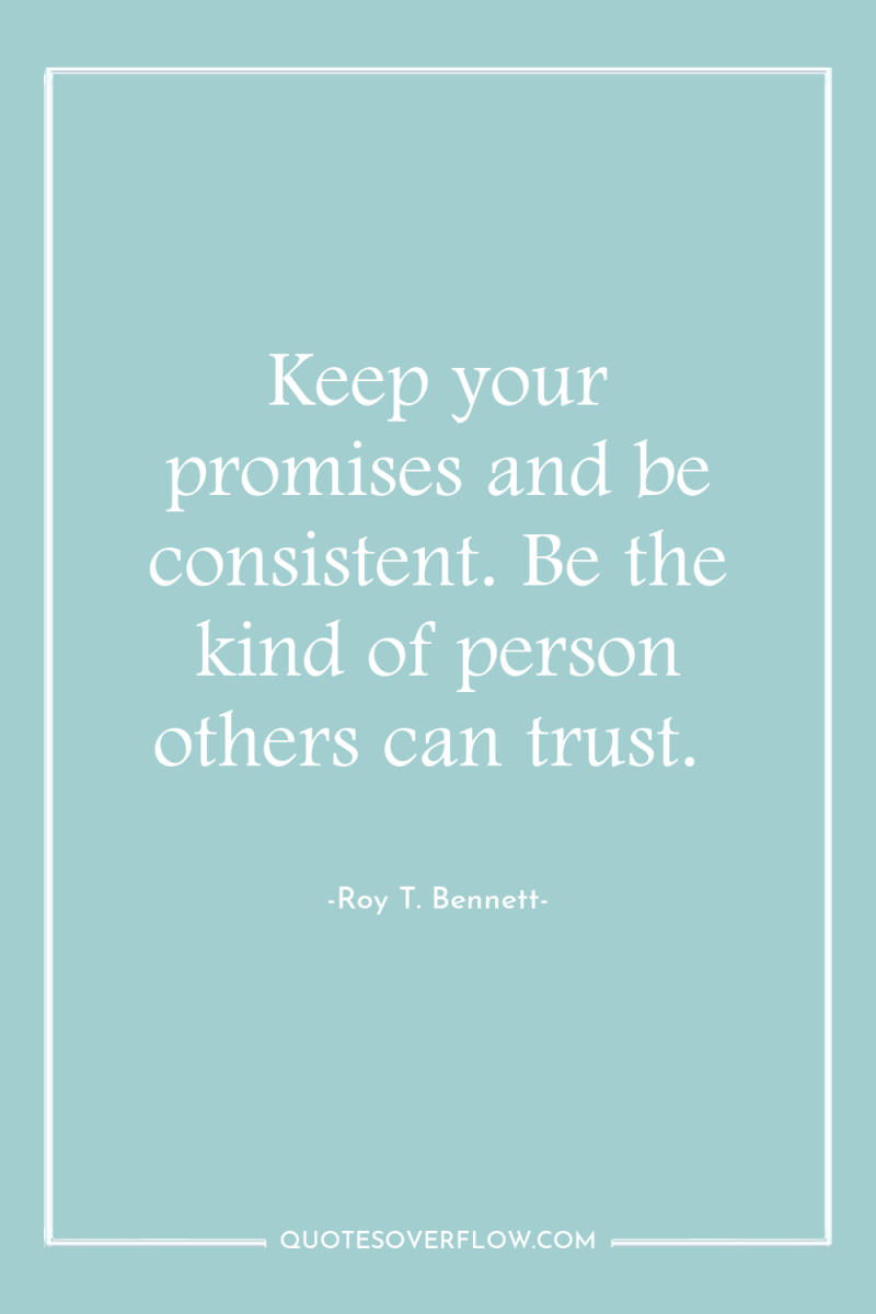 Keep your promises and be consistent. Be the kind of...
