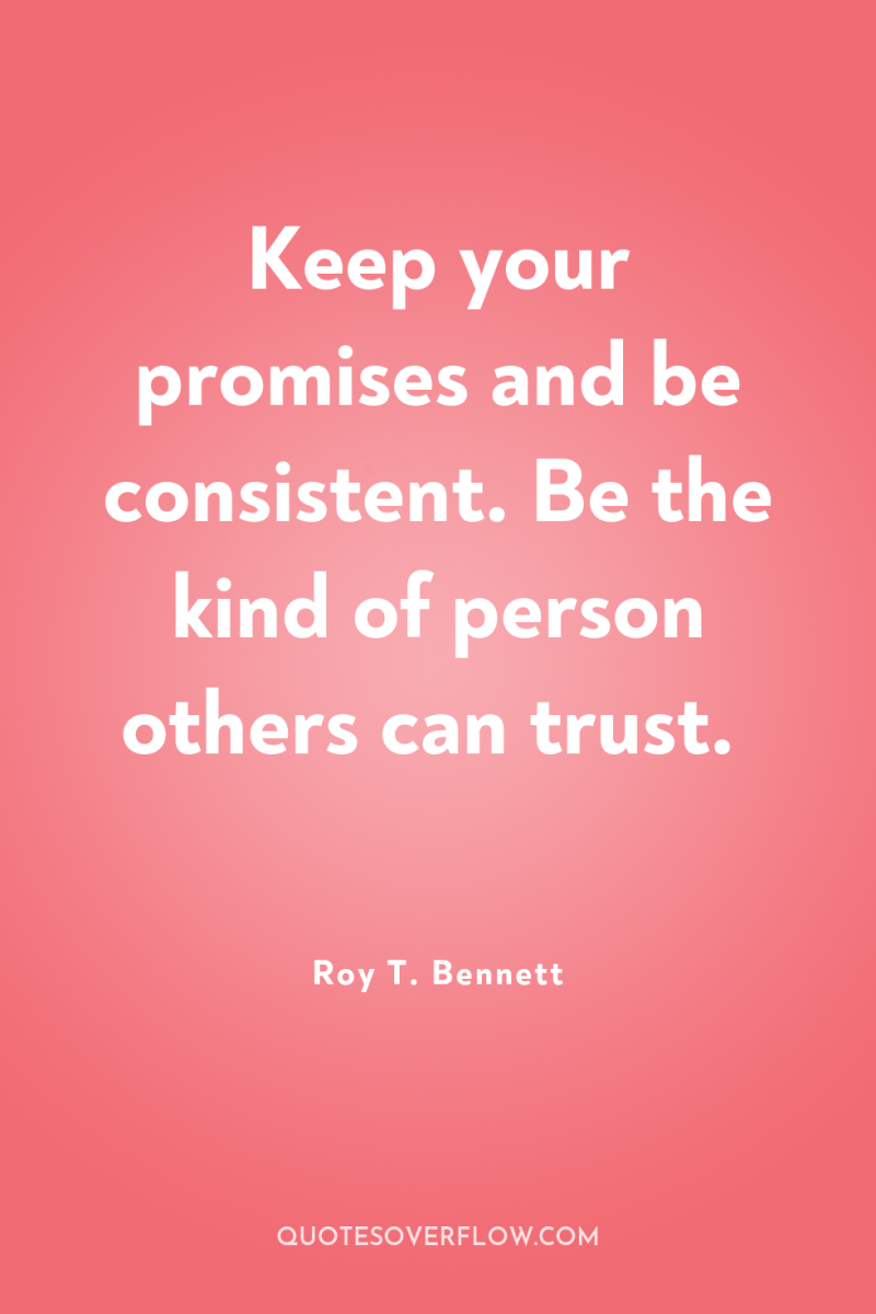 Keep your promises and be consistent. Be the kind of...