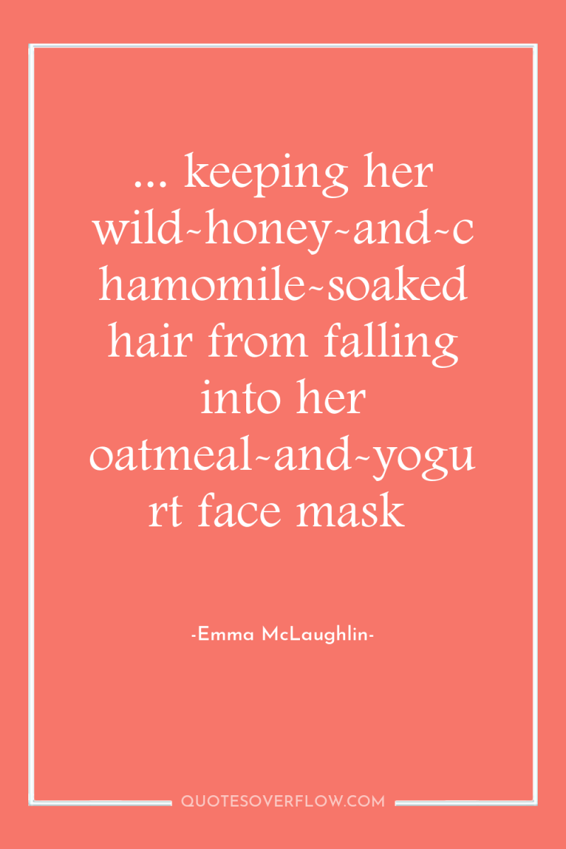 ... keeping her wild-honey-and-chamomile-soaked hair from falling into her oatmeal-and-yogurt...