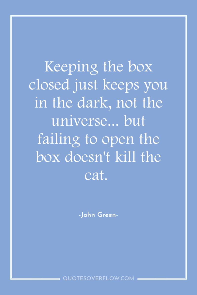 Keeping the box closed just keeps you in the dark,...
