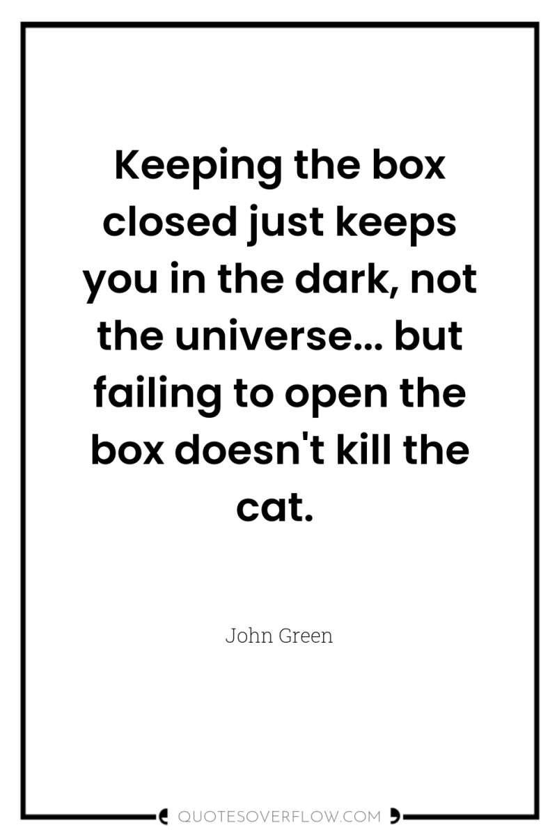 Keeping the box closed just keeps you in the dark,...