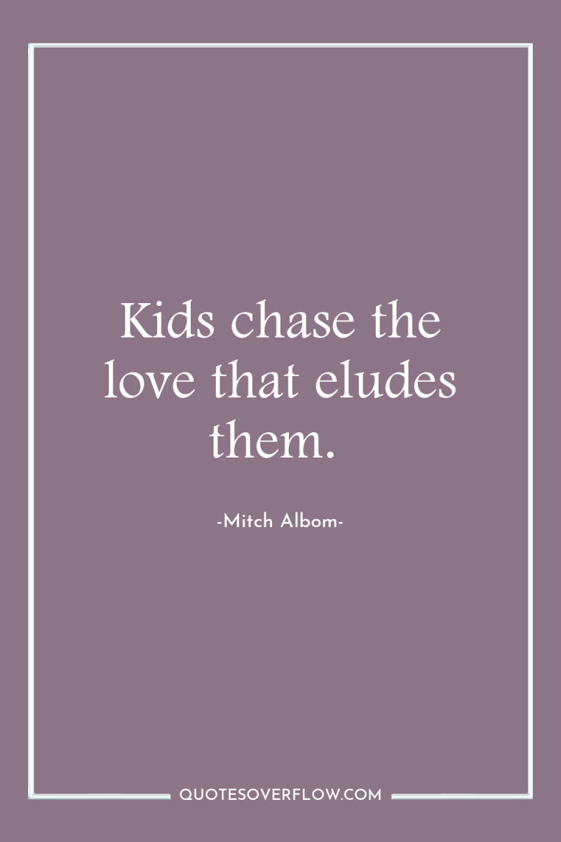 Kids chase the love that eludes them. 