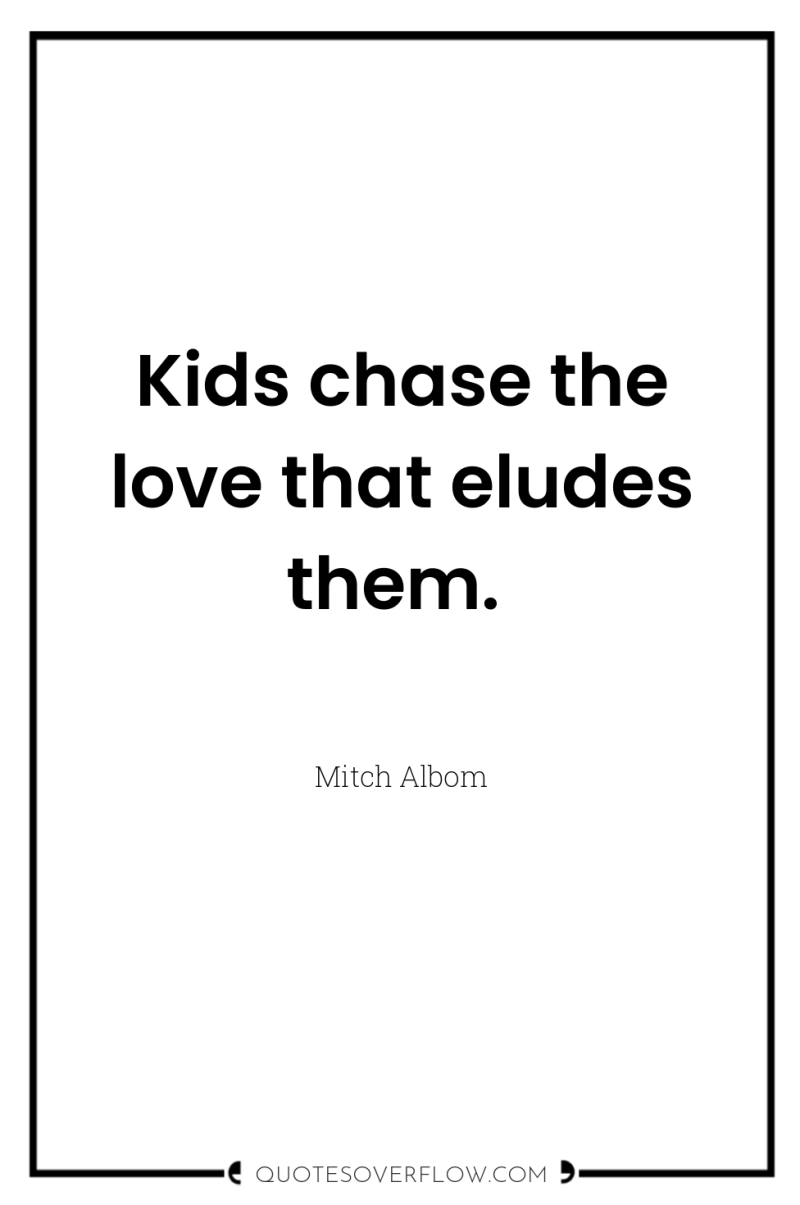 Kids chase the love that eludes them. 