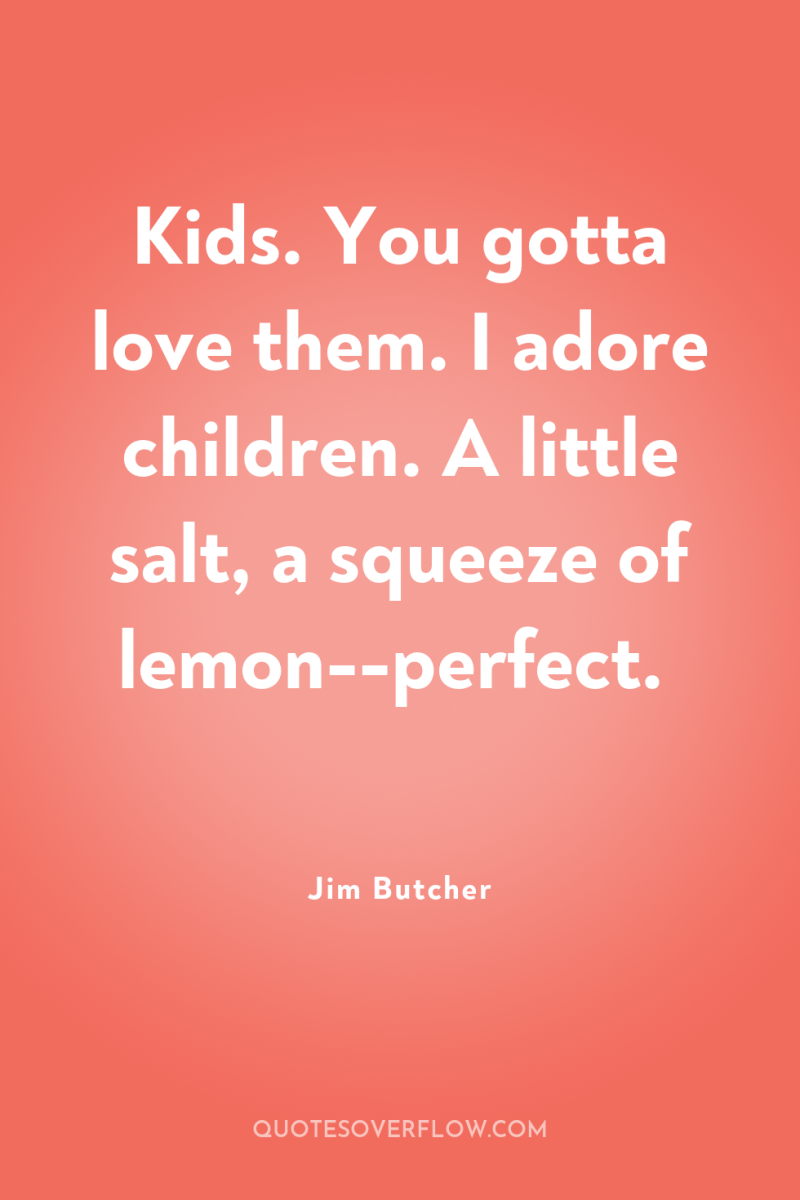 Kids. You gotta love them. I adore children. A little...
