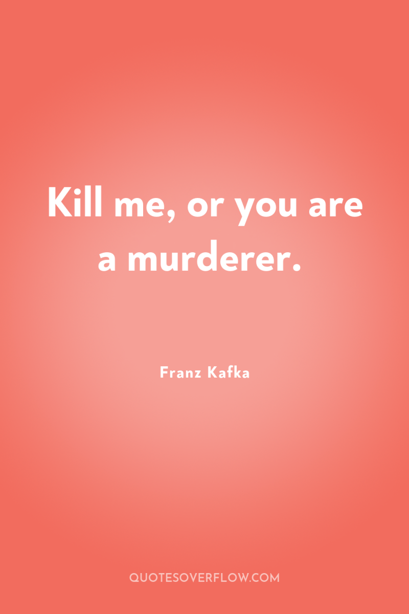 Kill me, or you are a murderer. 