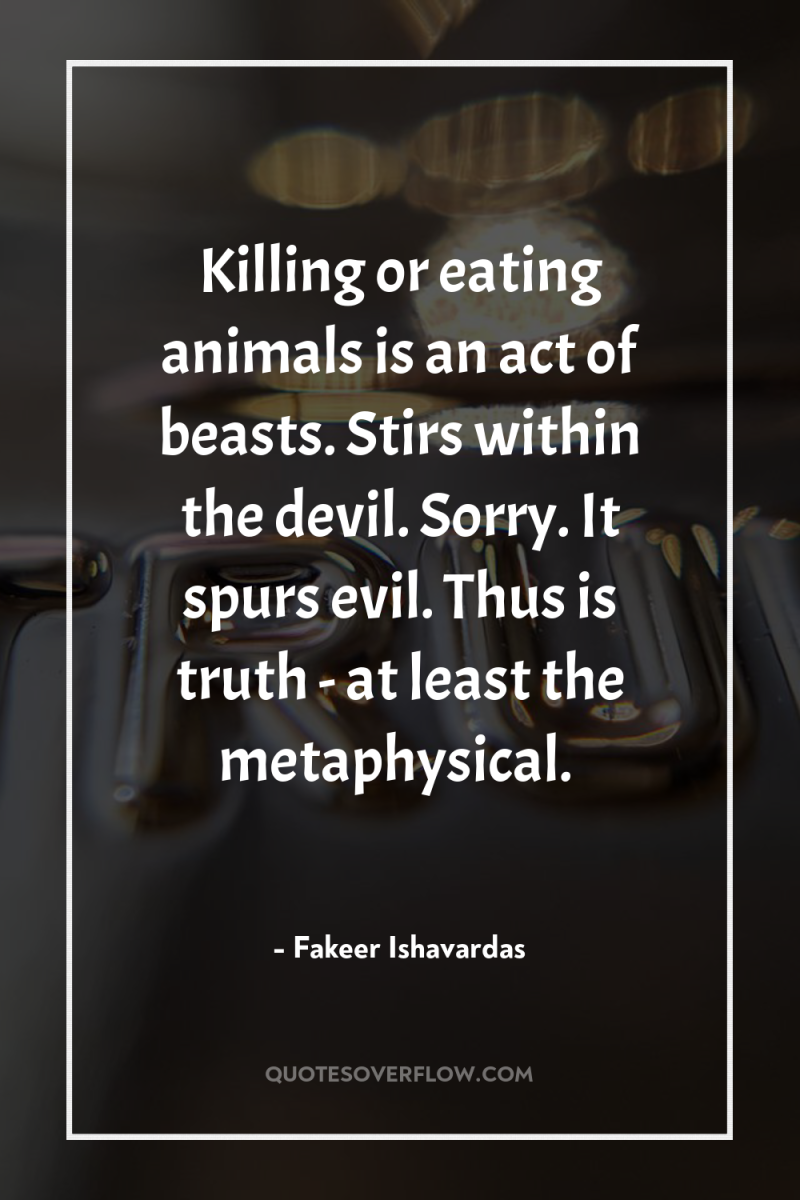 Killing or eating animals is an act of beasts. Stirs...