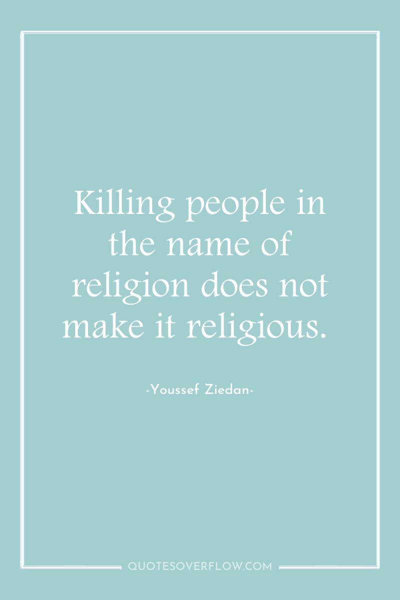 Killing people in the name of religion does not make...