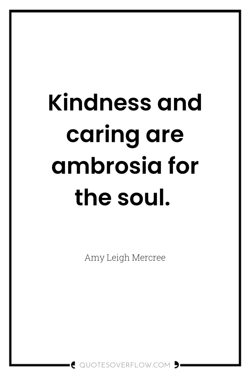 Kindness and caring are ambrosia for the soul. 