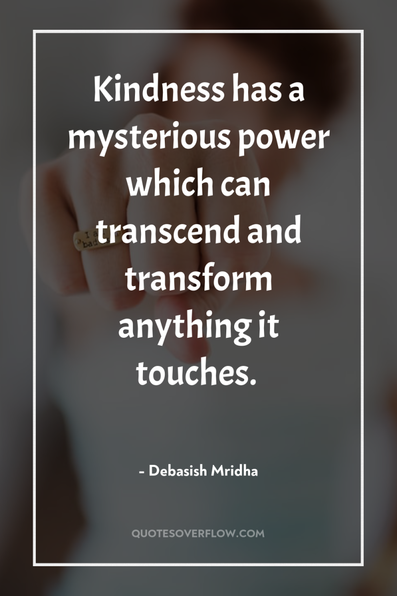Kindness has a mysterious power which can transcend and transform...