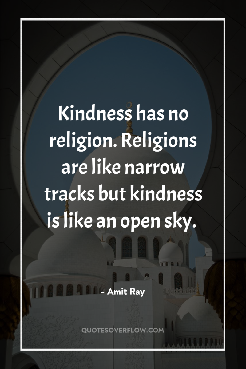 Kindness has no religion. Religions are like narrow tracks but...