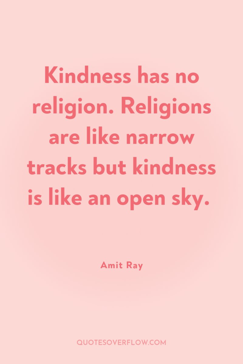 Kindness has no religion. Religions are like narrow tracks but...