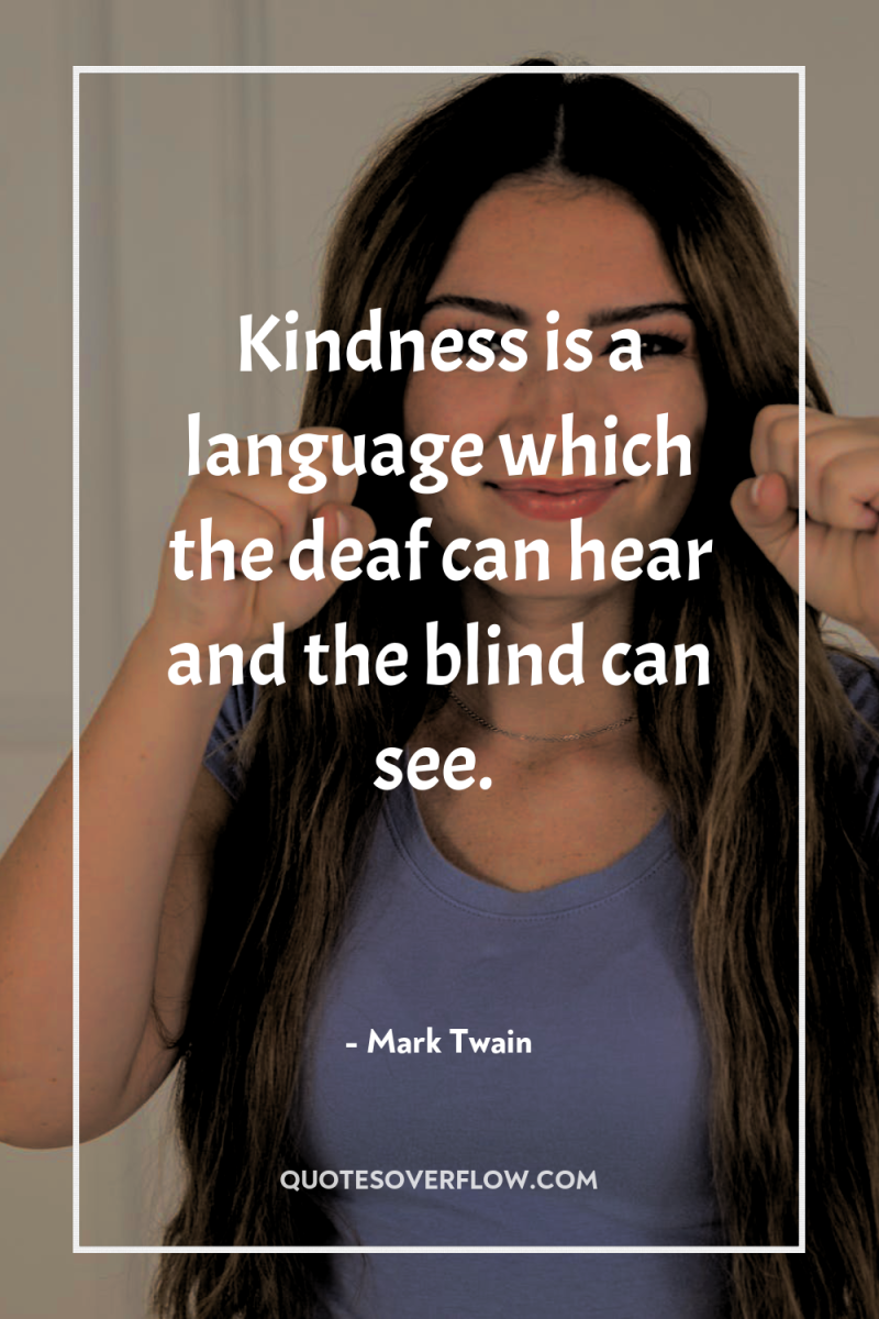 Kindness is a language which the deaf can hear and...