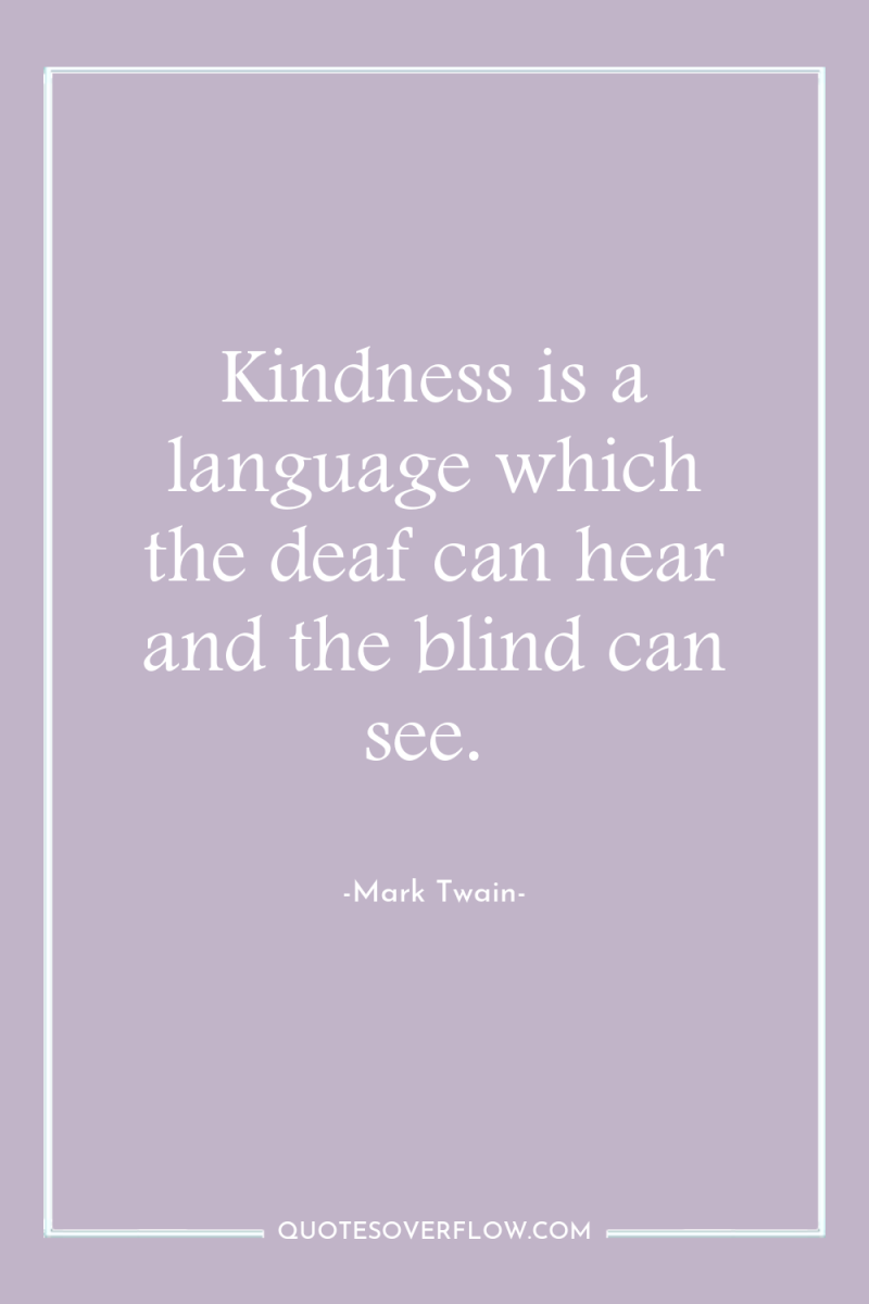 Kindness is a language which the deaf can hear and...
