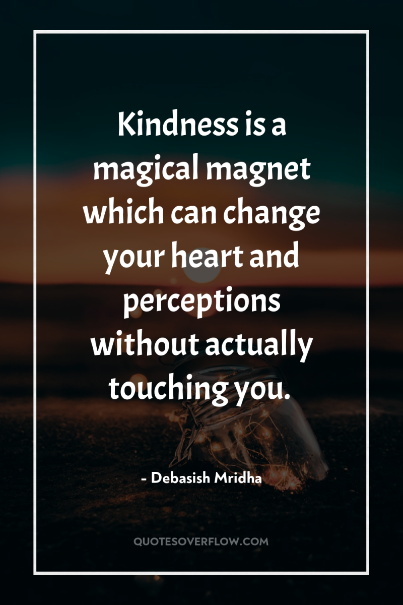 Kindness is a magical magnet which can change your heart...