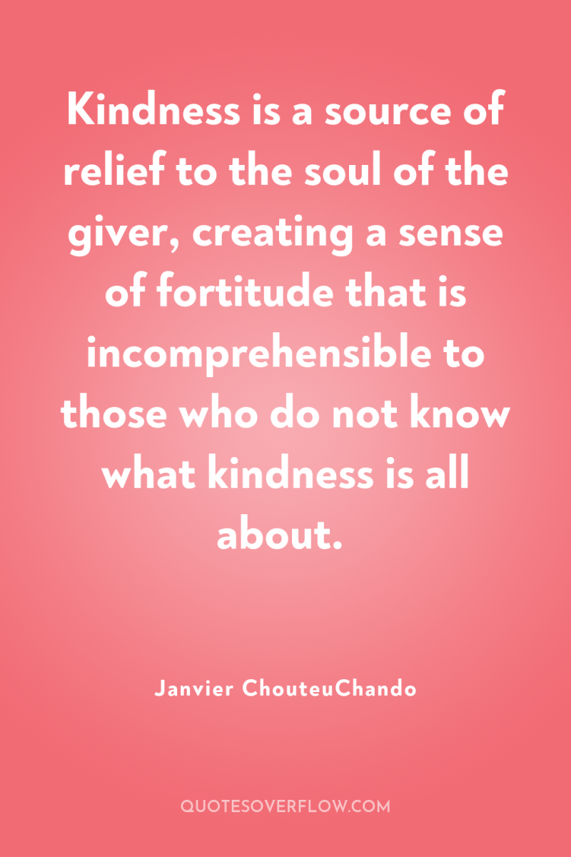 Kindness is a source of relief to the soul of...