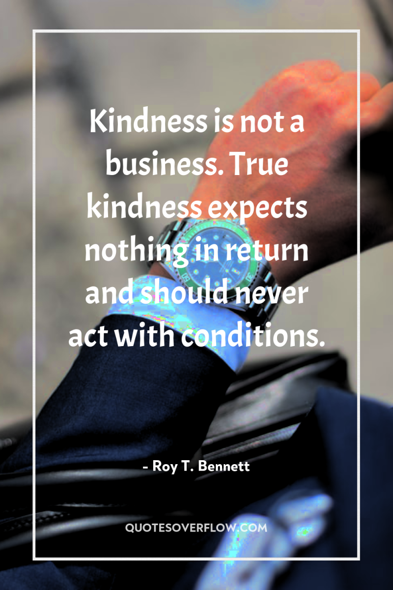 Kindness is not a business. True kindness expects nothing in...