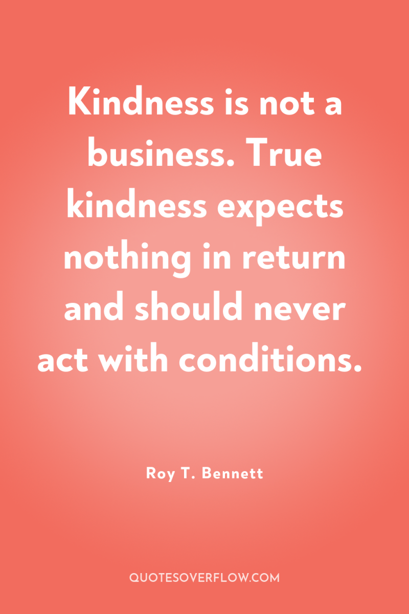 Kindness is not a business. True kindness expects nothing in...