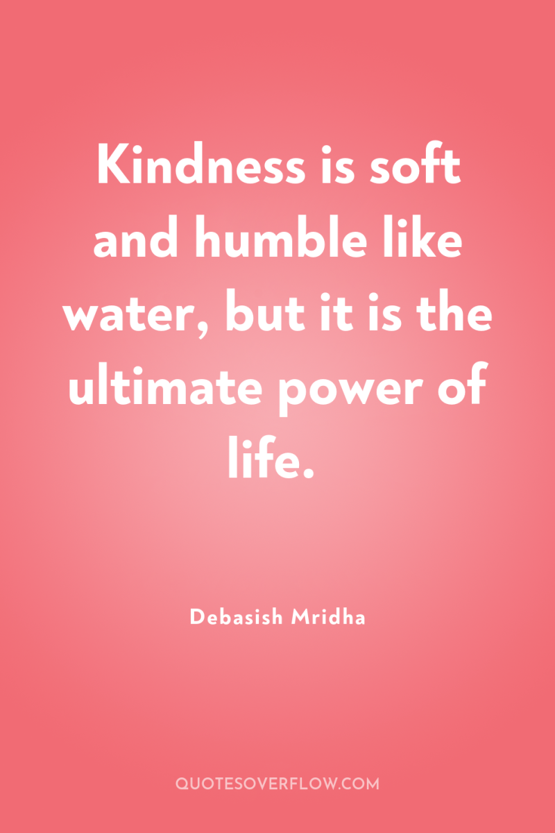 Kindness is soft and humble like water, but it is...