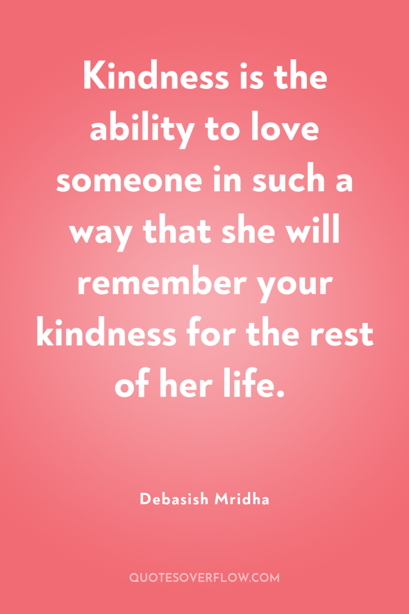 Kindness is the ability to love someone in such a...