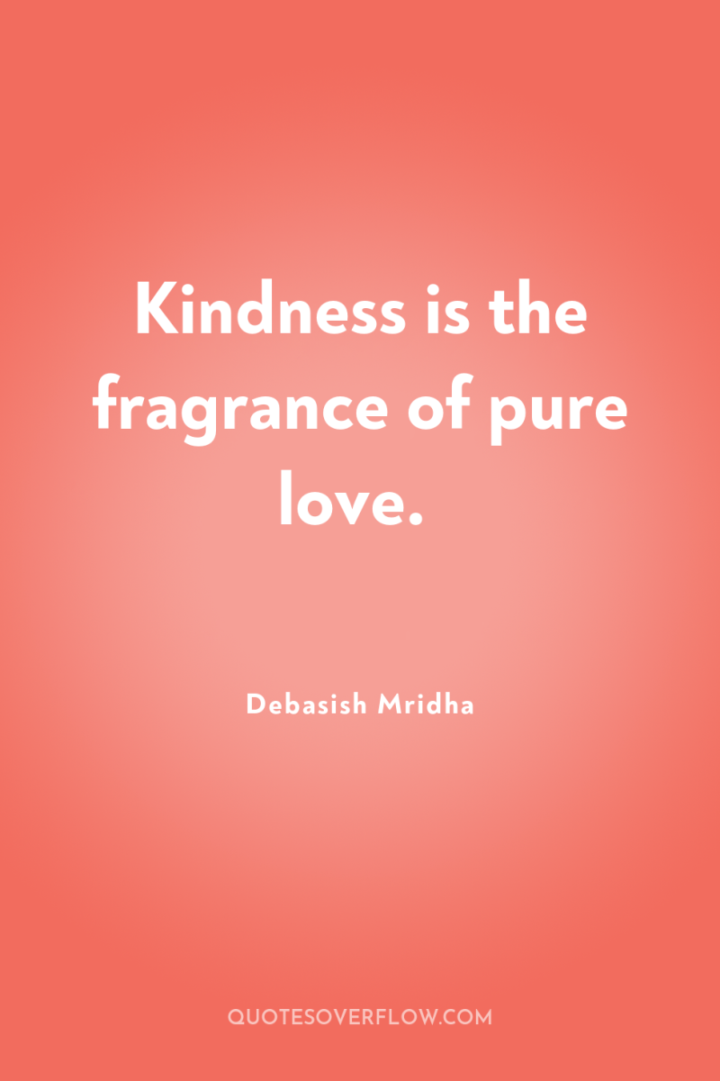 Kindness is the fragrance of pure love. 