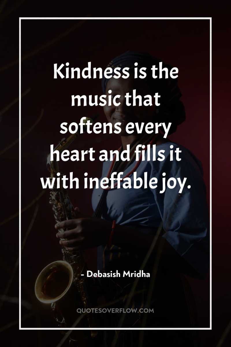 Kindness is the music that softens every heart and fills...