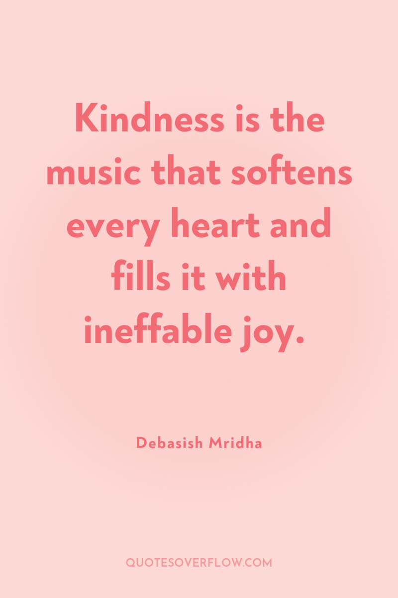 Kindness is the music that softens every heart and fills...