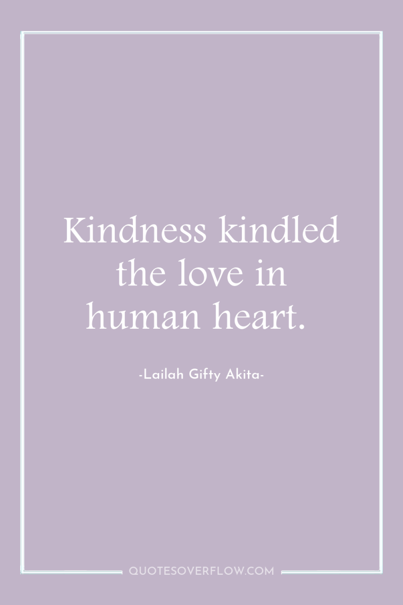 Kindness kindled the love in human heart. 