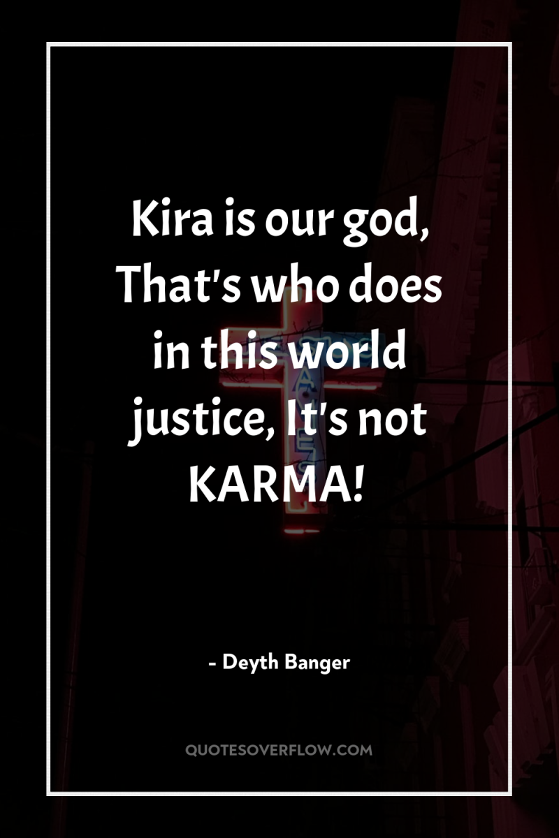 Kira is our god, That's who does in this world...