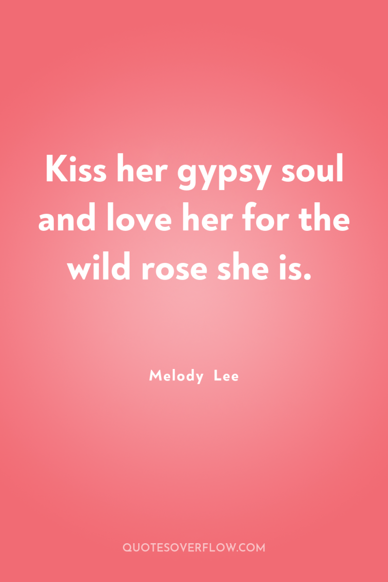 Kiss her gypsy soul and love her for the wild...