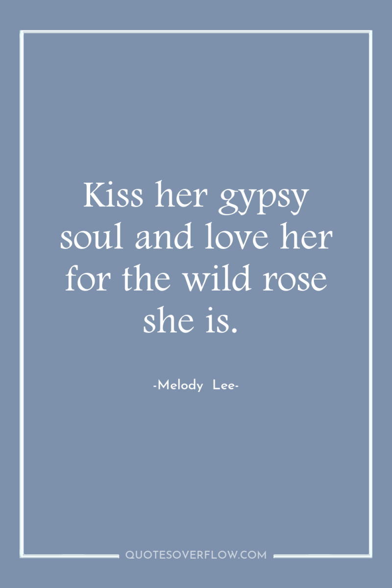 Kiss her gypsy soul and love her for the wild...
