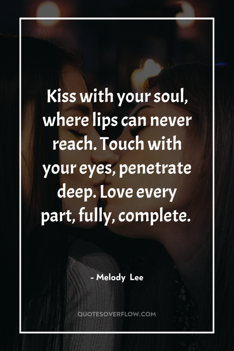 Kiss with your soul, where lips can never reach. Touch...