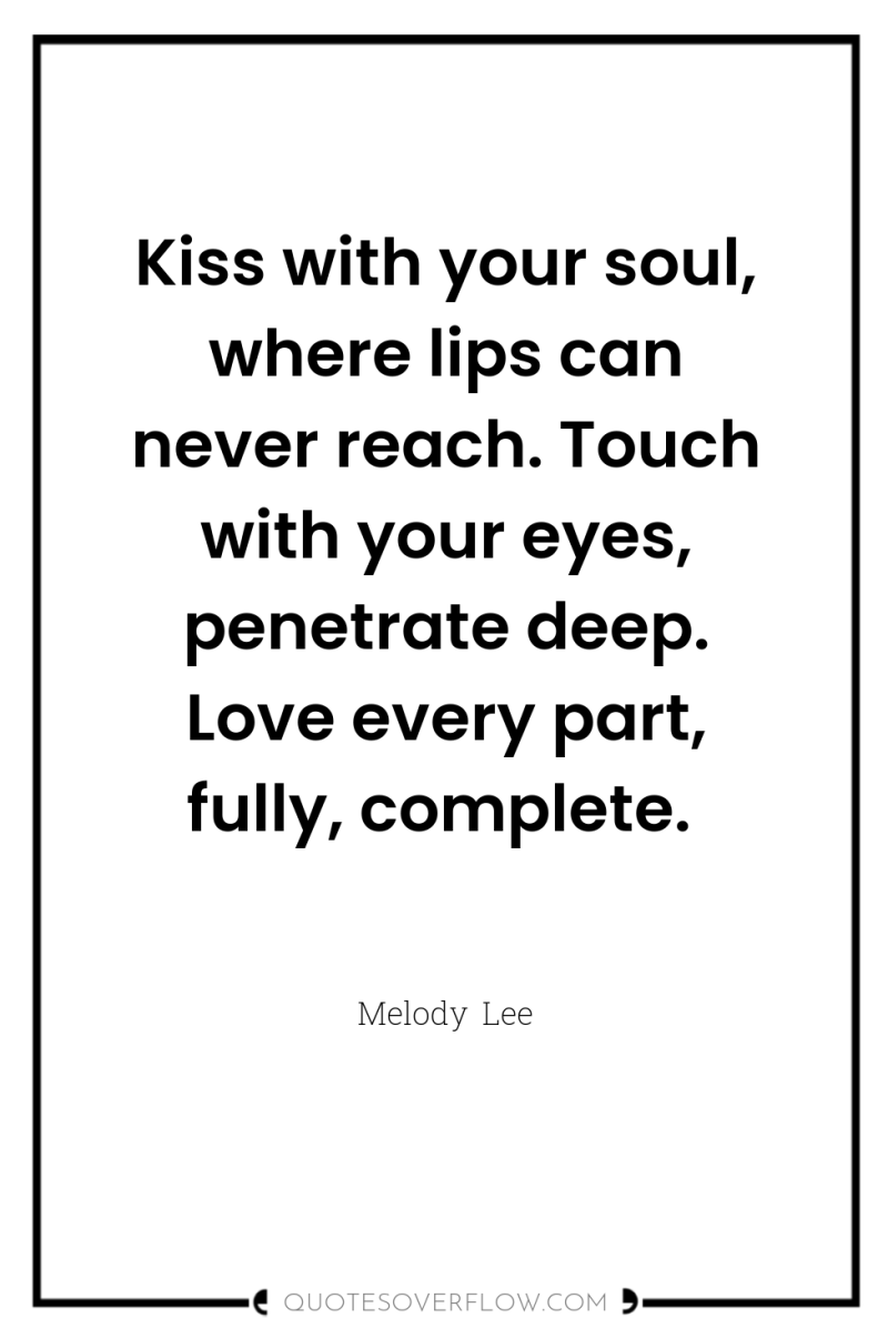 Kiss with your soul, where lips can never reach. Touch...