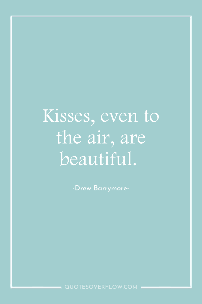 Kisses, even to the air, are beautiful. 