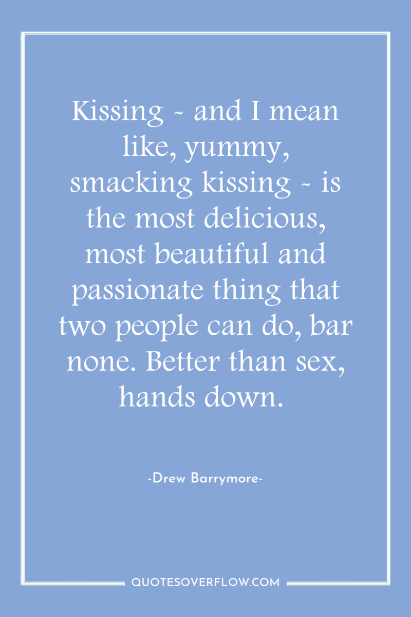 Kissing - and I mean like, yummy, smacking kissing -...