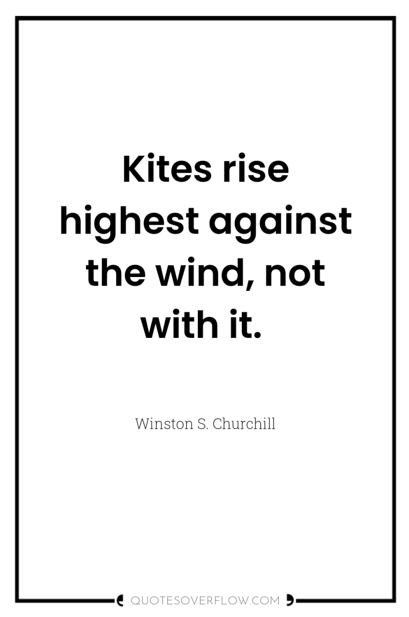 Kites rise highest against the wind, not with it. 