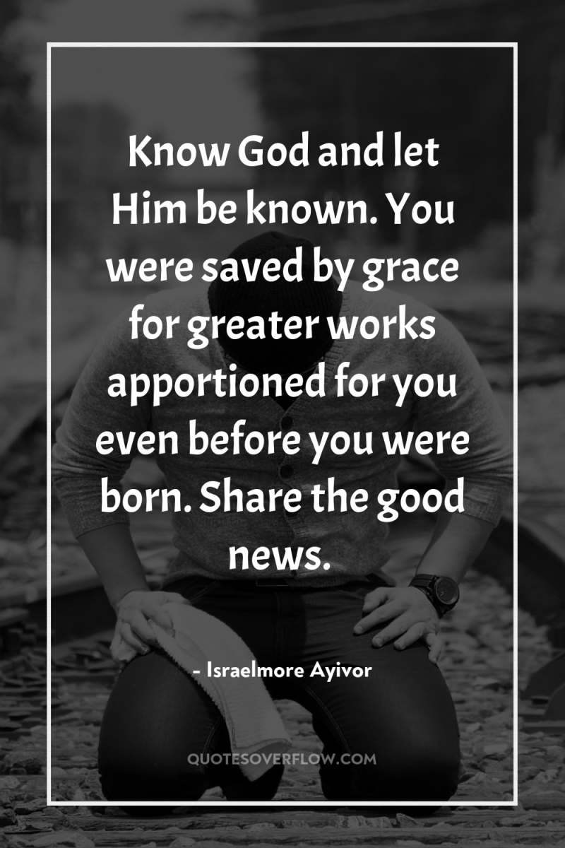 Know God and let Him be known. You were saved...