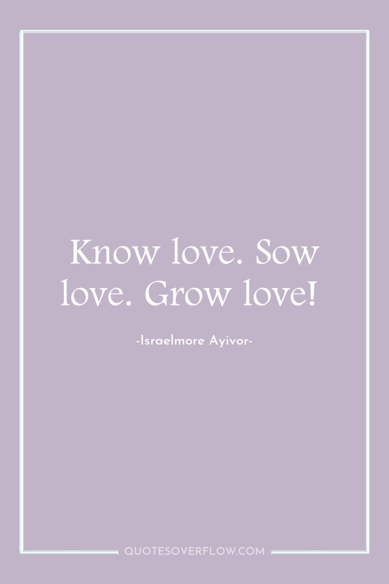 Know love. Sow love. Grow love! 